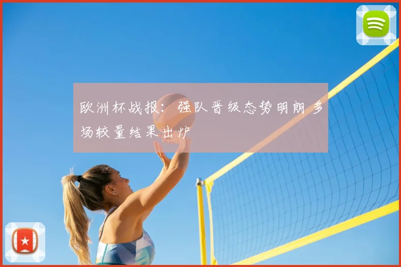欧洲杯战报：强队晋级态势明朗 多场较量结果出炉