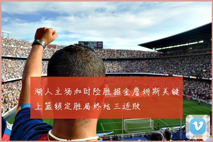 湖人主场加时险胜掘金詹姆斯关键上篮锁定胜局终结三连败