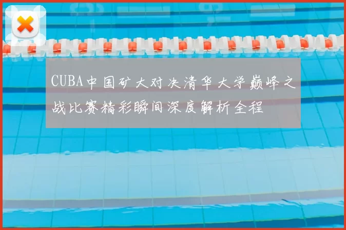 CUBA中国矿大对决清华大学巅峰之战比赛精彩瞬间深度解析全程