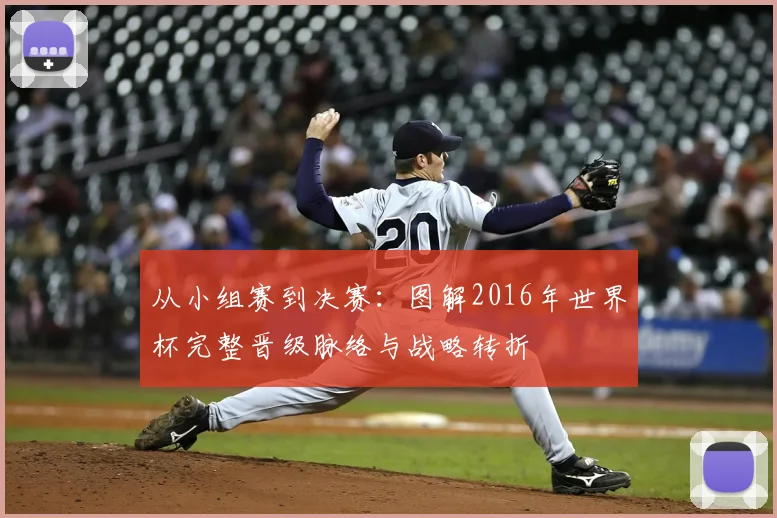从小组赛到决赛：图解2016年世界杯完整晋级脉络与战略转折