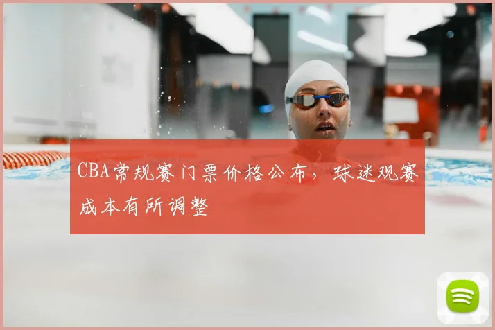 CBA常规赛门票价格公布，球迷观赛成本有所调整