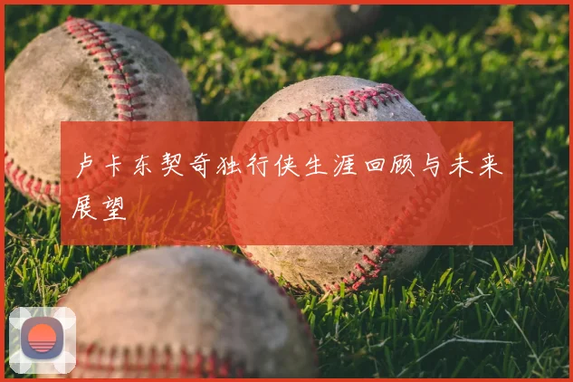 卢卡东契奇独行侠生涯回顾与未来展望