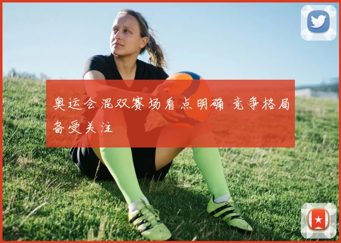 奥运会混双赛场看点明确 竞争格局备受关注