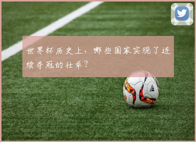 世界杯历史上，哪些国家实现了连续夺冠的壮举？