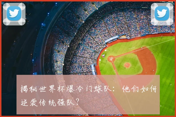 揭秘世界杯爆冷门球队：他们如何逆袭传统强队？