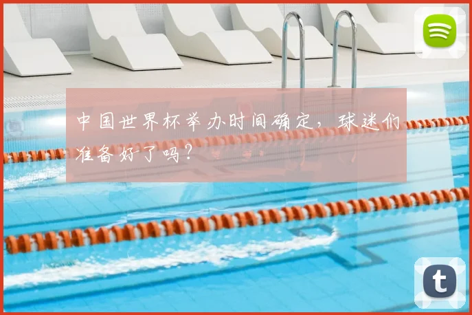 中国世界杯举办时间确定，球迷们准备好了吗？
