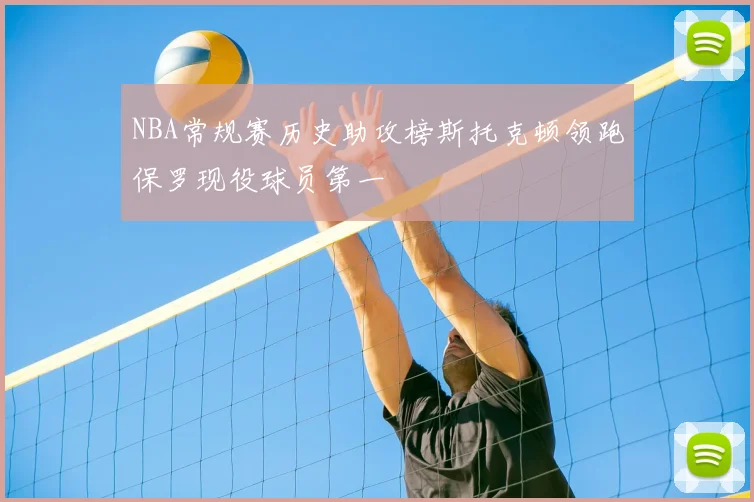 NBA常规赛历史助攻榜斯托克顿领跑保罗现役球员第一