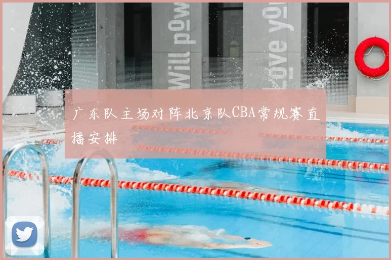 广东队主场对阵北京队CBA常规赛直播安排