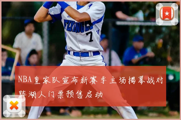 NBA皇家队宣布新赛季主场揭幕战对阵湖人门票预售启动