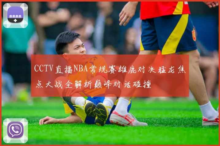 CCTV直播NBA常规赛雄鹿对决猛龙焦点大战全解析巅峰对话碰撞