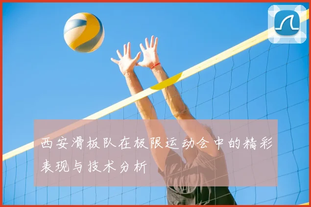 西安滑板队在极限运动会中的精彩表现与技术分析