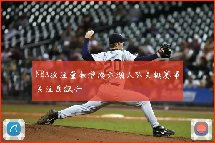 NBA投注量激增揭示湖人队关键赛事关注度飙升