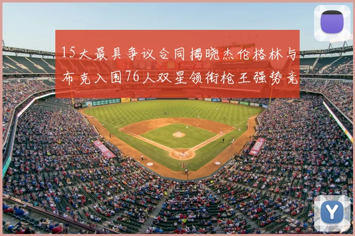 15大最具争议合同揭晓杰伦格林与布克入围76人双星领衔枪王强势竞争