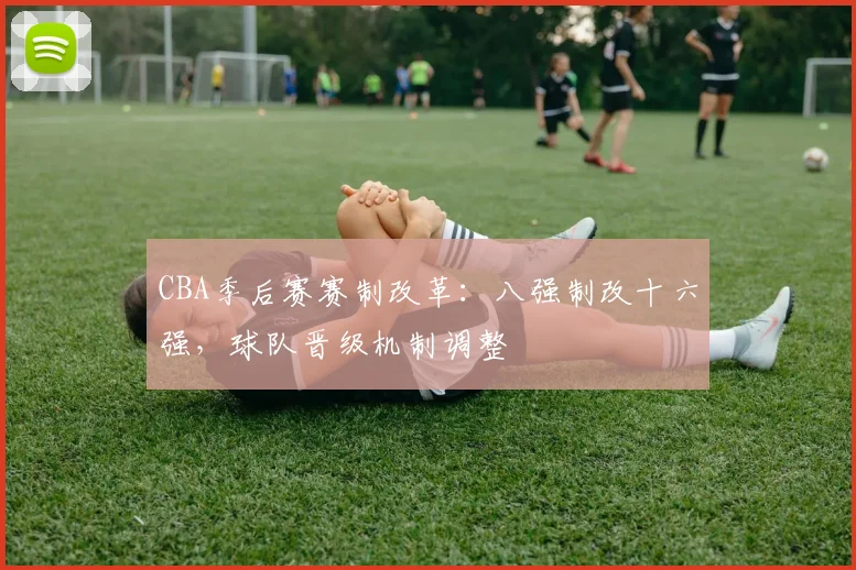 CBA季后赛赛制改革：八强制改十六强，球队晋级机制调整