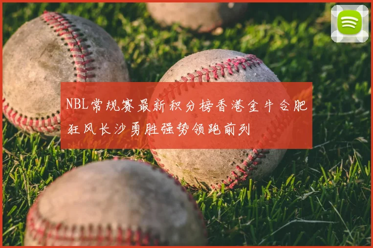 NBL常规赛最新积分榜香港金牛合肥狂风长沙勇胜强势领跑前列