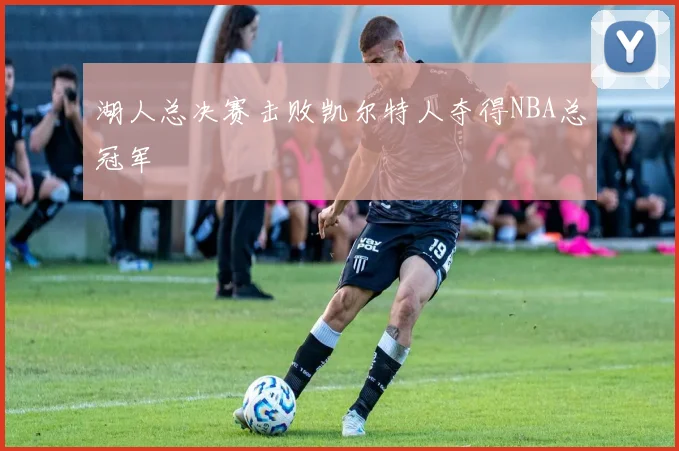 湖人总决赛击败凯尔特人夺得NBA总冠军