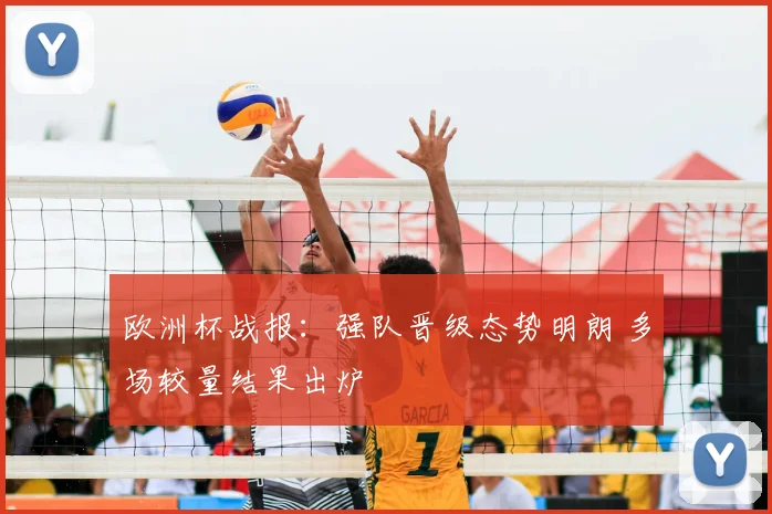 欧洲杯战报：强队晋级态势明朗 多场较量结果出炉