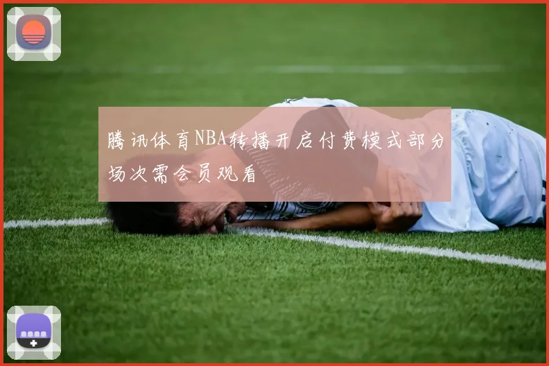 腾讯体育NBA转播开启付费模式部分场次需会员观看