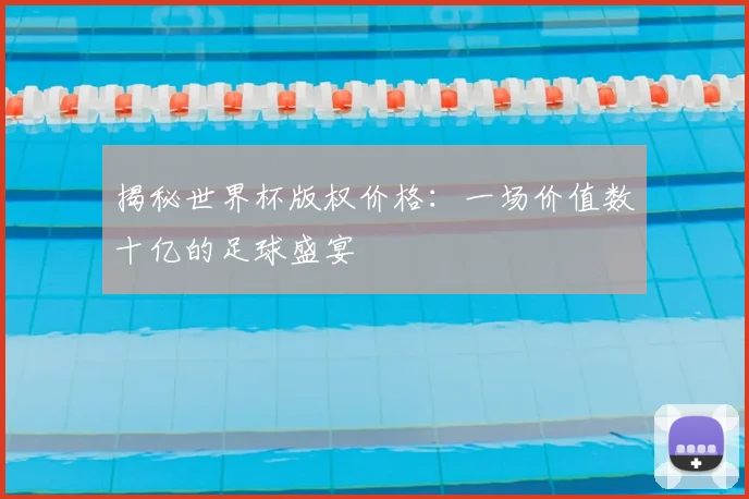 揭秘世界杯版权价格：一场价值数十亿的足球盛宴