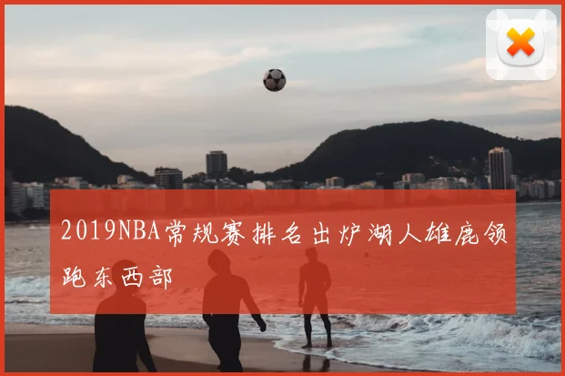 2019NBA常规赛排名出炉湖人雄鹿领跑东西部