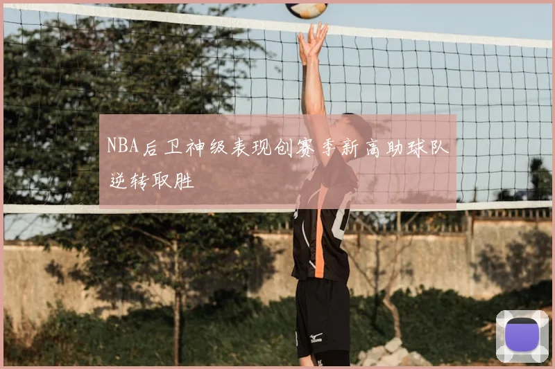 NBA后卫神级表现创赛季新高助球队逆转取胜