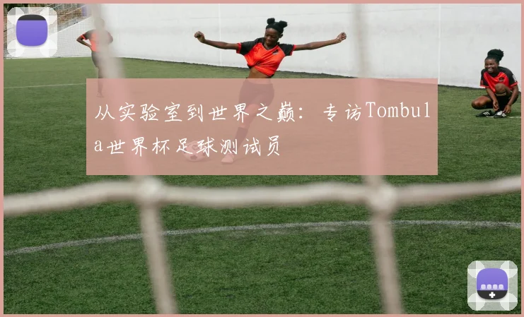 从实验室到世界之巅：专访Tombula世界杯足球测试员