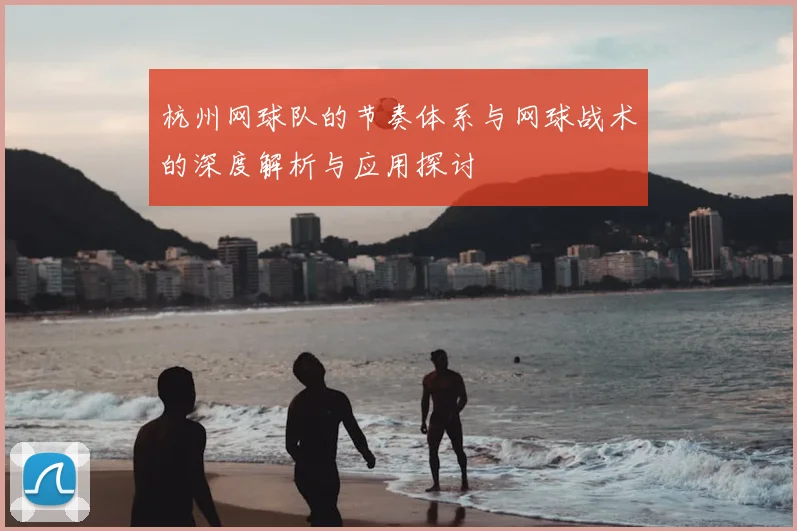 杭州网球队的节奏体系与网球战术的深度解析与应用探讨