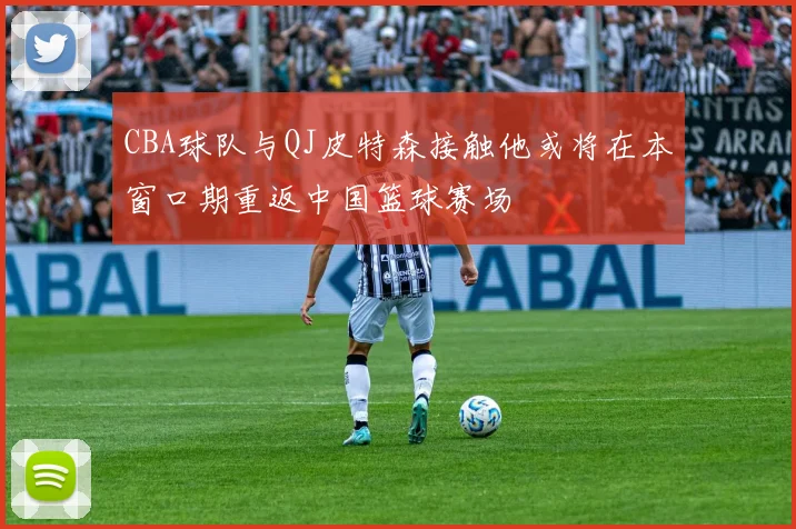 CBA球队与QJ皮特森接触他或将在本窗口期重返中国篮球赛场